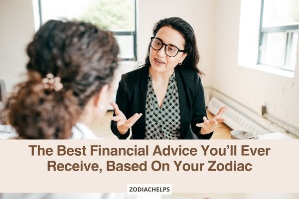 The Best Financial Advice You’ll Ever Receive, Based On Your Zodiac