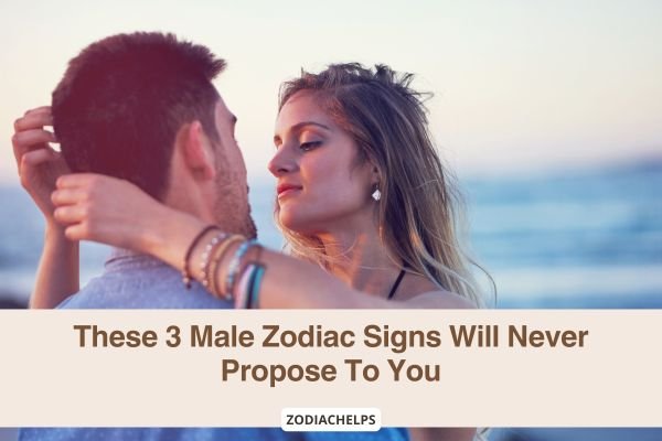 These 3 Male Zodiac Signs Will Never Propose To You