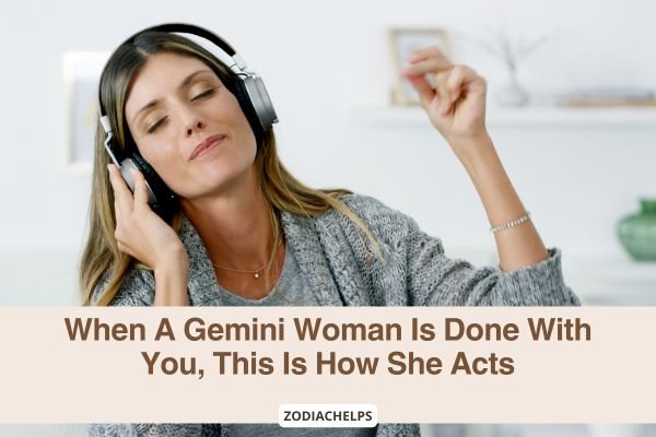 When A Gemini Woman Is Done With You, This Is How She Acts