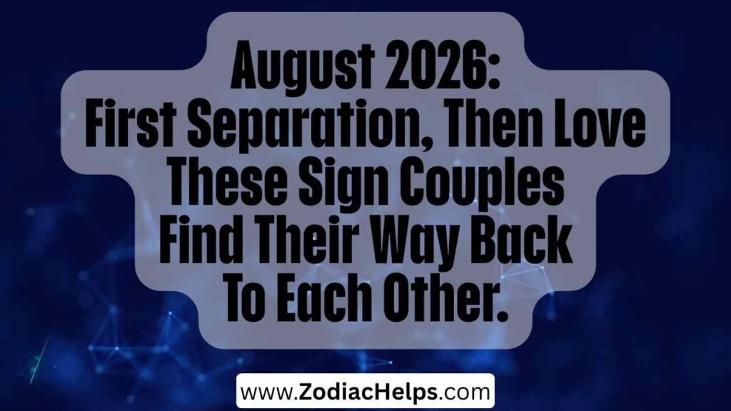 August 2026: First Separation, Then Love These Sign Couples Find Their Way Back To Each Other.