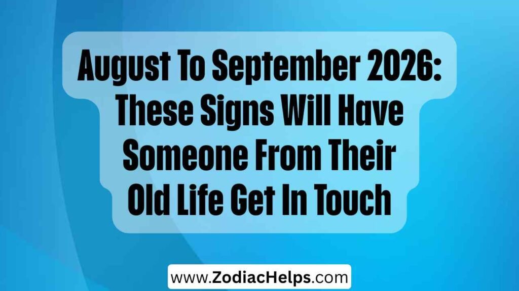 August To September 2026: These Signs Will Have Someone From Their Old Life Get In Touch