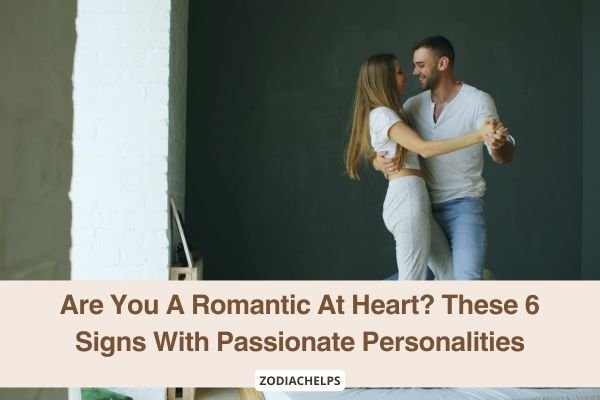 Are You A Romantic At Heart? These 6 Signs With Passionate Personalities