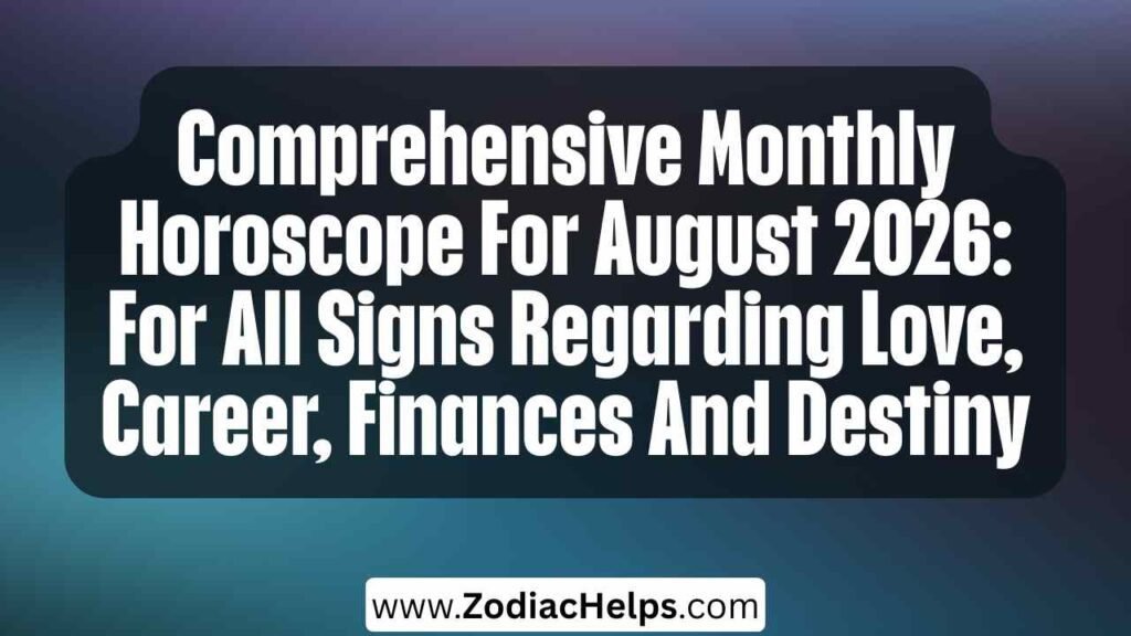 Comprehensive Monthly Horoscope For August 2026: For All Signs Regarding Love, Career, Finances And Destiny