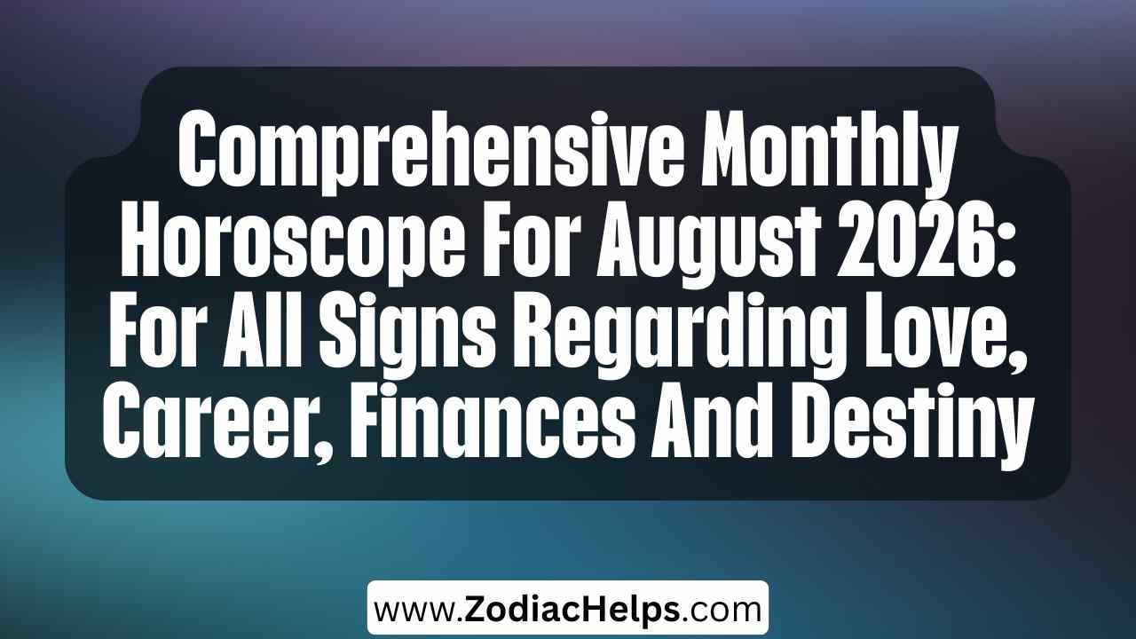 Comprehensive Monthly Horoscope For August 2026: For All Signs Regarding Love, Career, Finances And Destiny