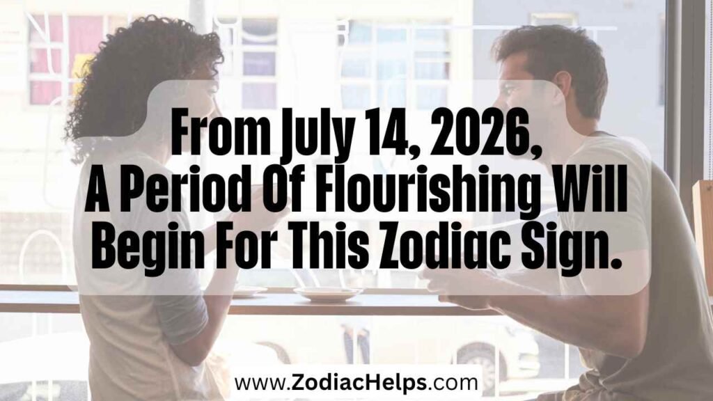 From July 14, 2026, A Period Of Flourishing Will Begin For This Zodiac Sign.