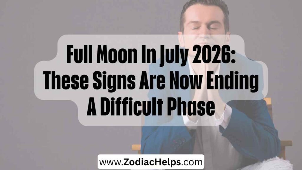 Full Moon In July 2026: These Signs Are Now Ending A Difficult Phase