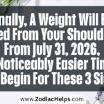 Finally, A Weight Will Be Lifted From Your Shoulders: From July 31, 2026, A Noticeably Easier Time Will Begin For These 3 Signs.