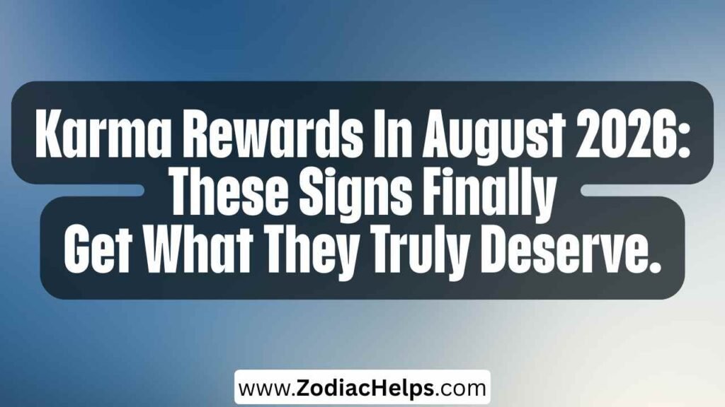Karma Rewards In August 2026: These Signs Finally Get What They Truly Deserve.