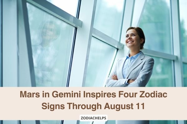 Mars in Gemini Inspires Four Zodiac Signs Through August 11