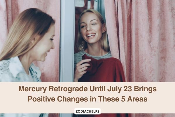 Mercury Retrograde Until July 23 Brings Positive Changes in These 5 Areas