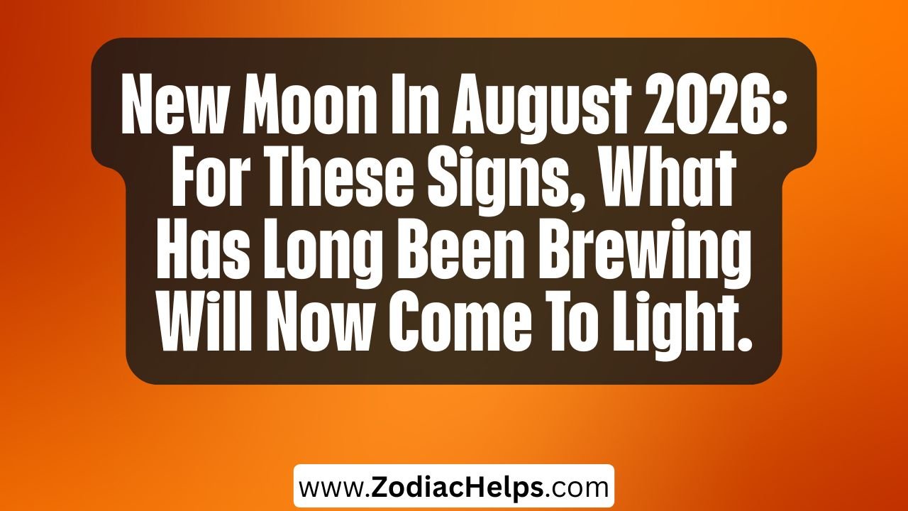 New Moon In August 2026: For These Signs, What Has Long Been Brewing Will Now Come To Light.