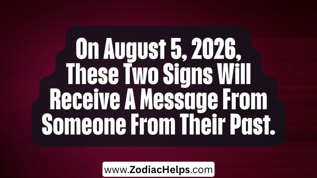 On August 5, 2026, These Two Signs Will Receive A Message From Someone From Their Past.