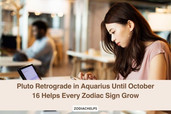 Pluto Retrograde in Aquarius Until October 16 Helps Every Zodiac Sign Grow
