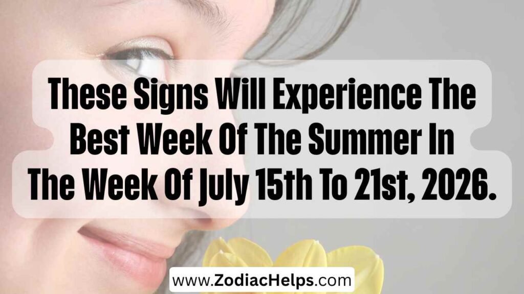 These Signs Will Experience The Best Week Of The Summer In The Week Of July 15th To 21st, 2026.