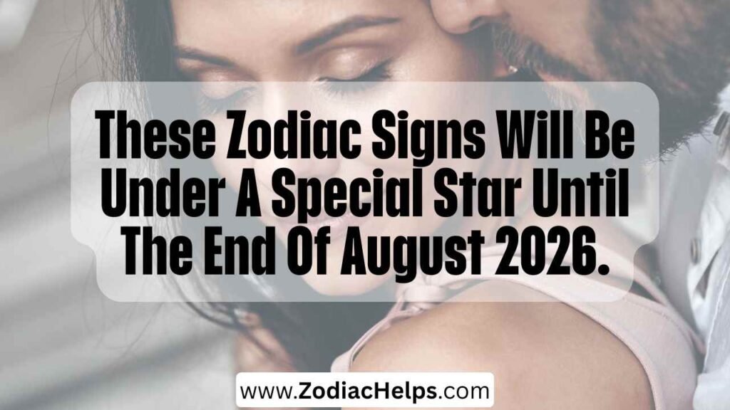 These Zodiac Signs Will Be Under A Special Star Until The End Of August 2026.