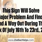 This Sign Will Solve A Major Problem And Finally Find A Way Out During The Week Of July 16th To 23rd, 2026.