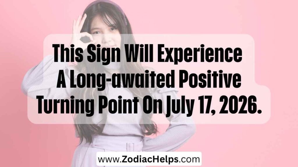 This Sign Will Experience A Long-awaited Positive Turning Point On July 17, 2026.