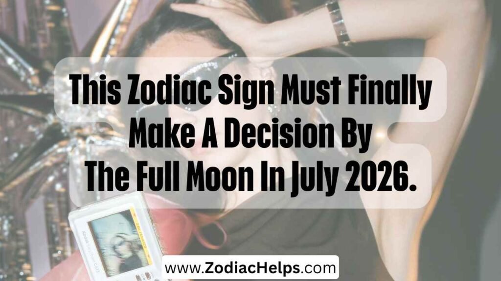 This Zodiac Sign Must Finally Make A Decision By The Full Moon In July 2026.