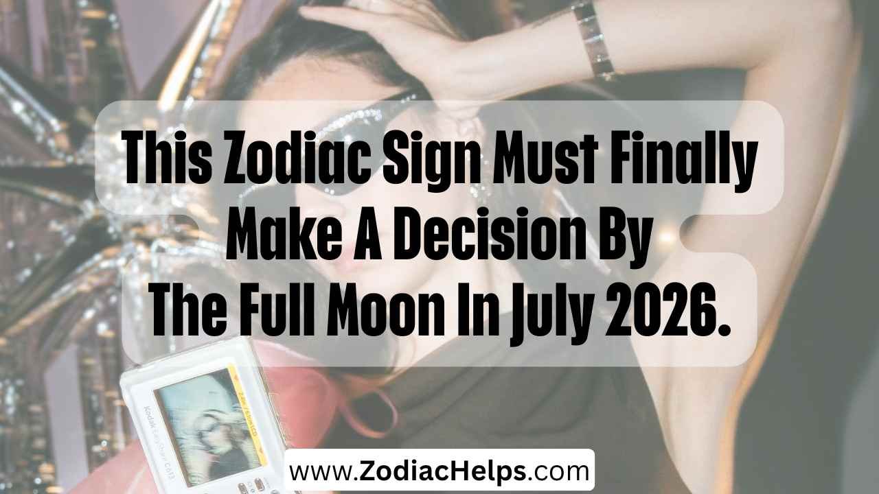 This Zodiac Sign Must Finally Make A Decision By The Full Moon In July 2026.