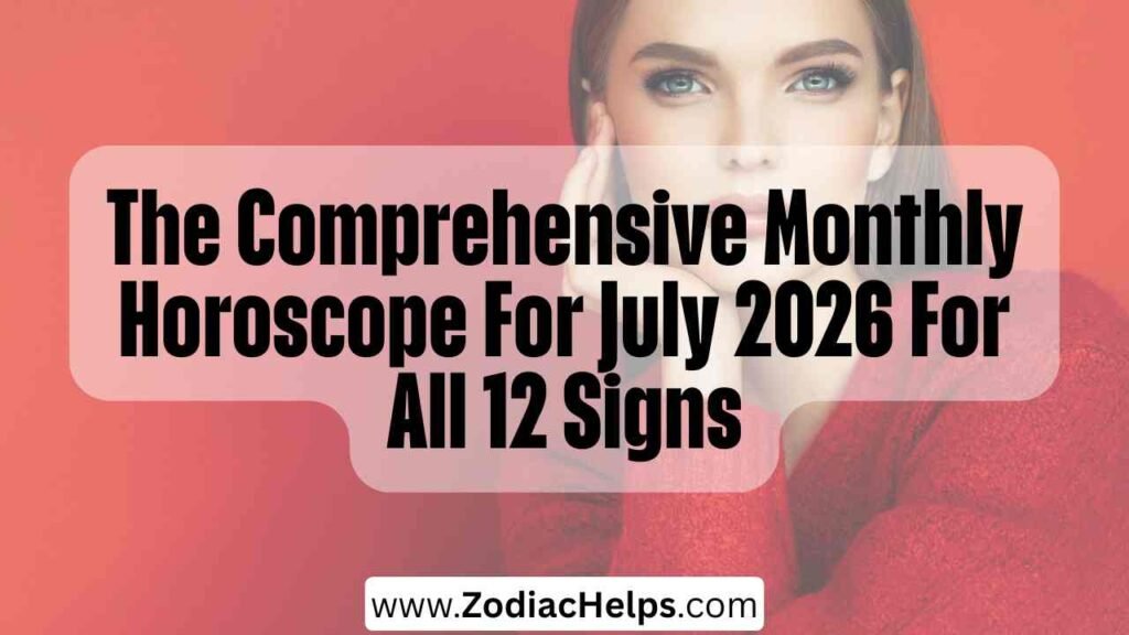 The Comprehensive Monthly Horoscope For July 2026 For All 12 Signs