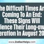 The Difficult Times Are Coming To An End: These Signs Will Experience Their Long-awaited Liberation In August 2026.
