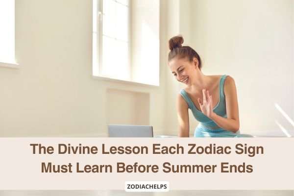 The Divine Lesson Each Zodiac Sign Must Learn Before Summer Ends