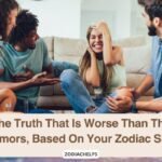 The Truth That Is Worse Than The Rumors, Based On Your Zodiac Sign