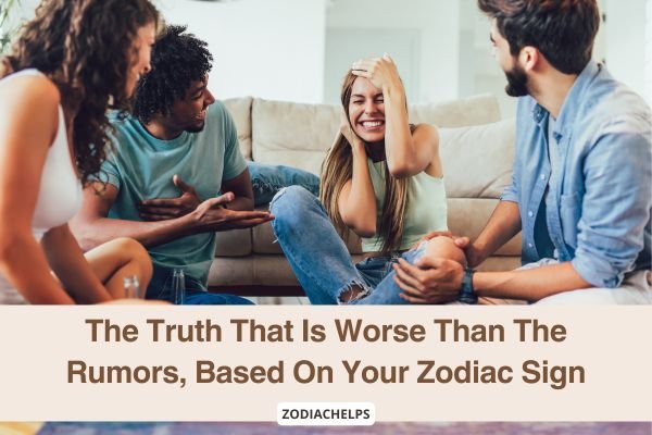 The Truth That Is Worse Than The Rumors, Based On Your Zodiac Sign