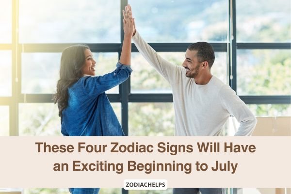 These Four Zodiac Signs Will Have an Exciting Beginning to July