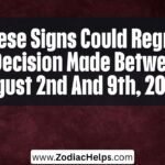 These Signs Could Regret A Decision Made Between August 2nd And 9th, 2026.