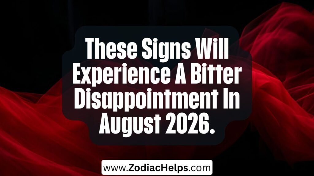These Signs Will Experience A Bitter Disappointment In August 2026.