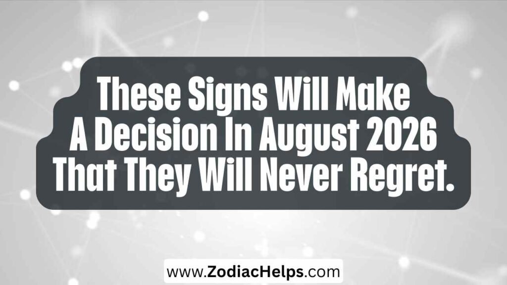 These Signs Will Make A Decision In August 2026 That They Will Never Regret.