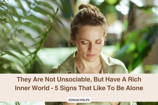 They Are Not Unsociable, But Have A Rich Inner World - 5 Signs That Like To Be Alone