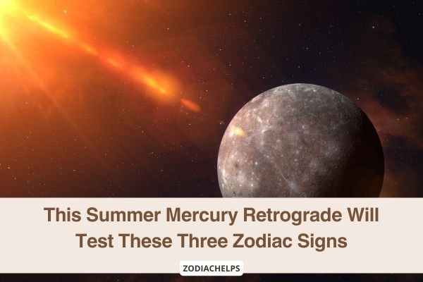 This Summer Mercury Retrograde Will Test These Three Zodiac Signs