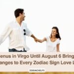 Venus in Virgo Until August 6 Brings Changes to Every Zodiac Sign Love Life