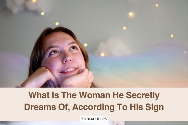 What Is The Woman He Secretly Dreams Of, According To His Sign