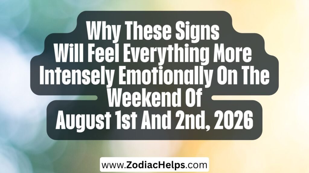 Why These Signs Will Feel Everything More Intensely Emotionally On The Weekend Of August 1st And 2nd, 2026