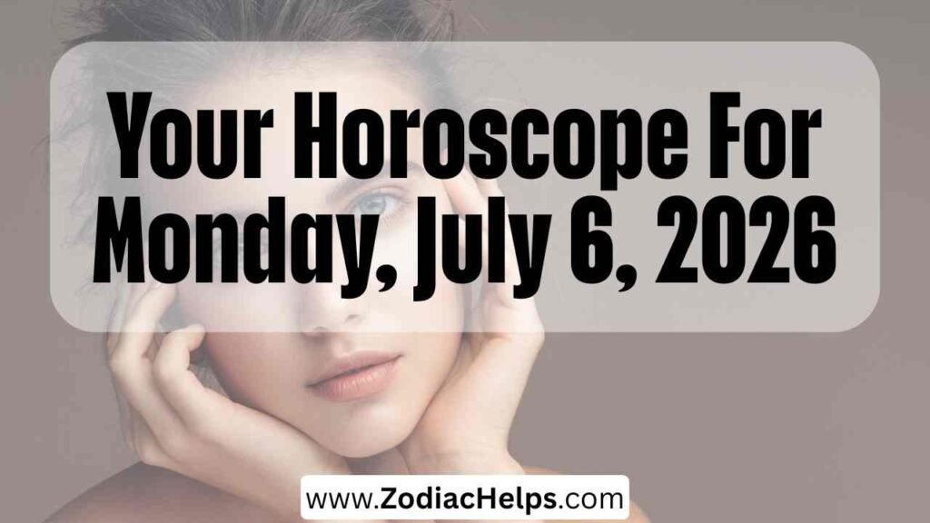 Your Horoscope For Monday, July 6, 2026