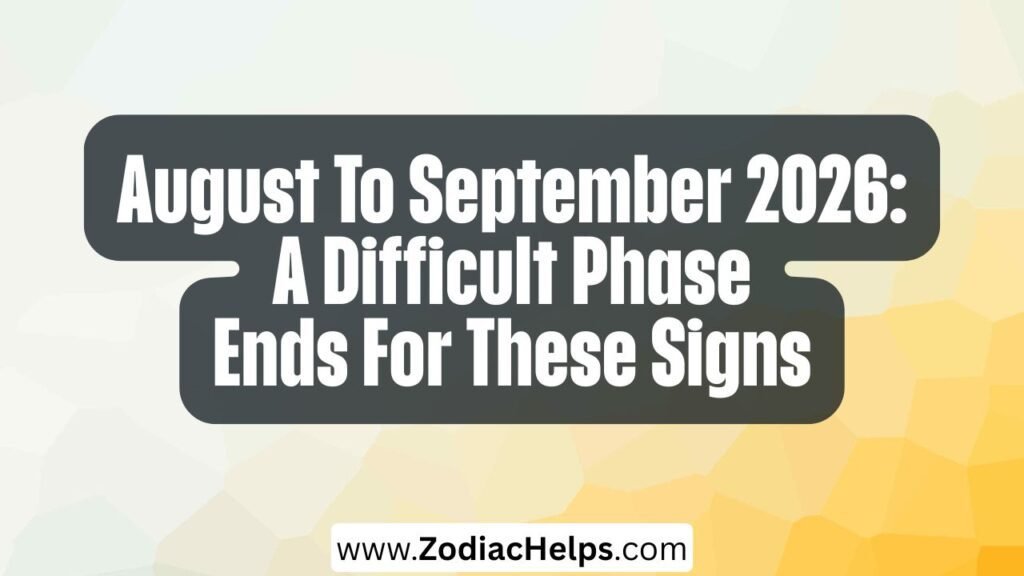 August To September 2026: A Difficult Phase Ends For These Signs
