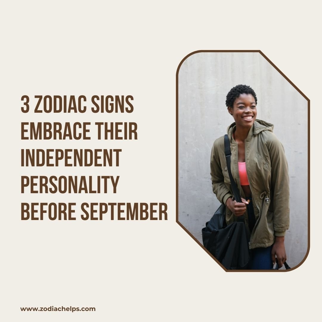 3 Zodiac Signs Embrace Their Independent Personality Before September