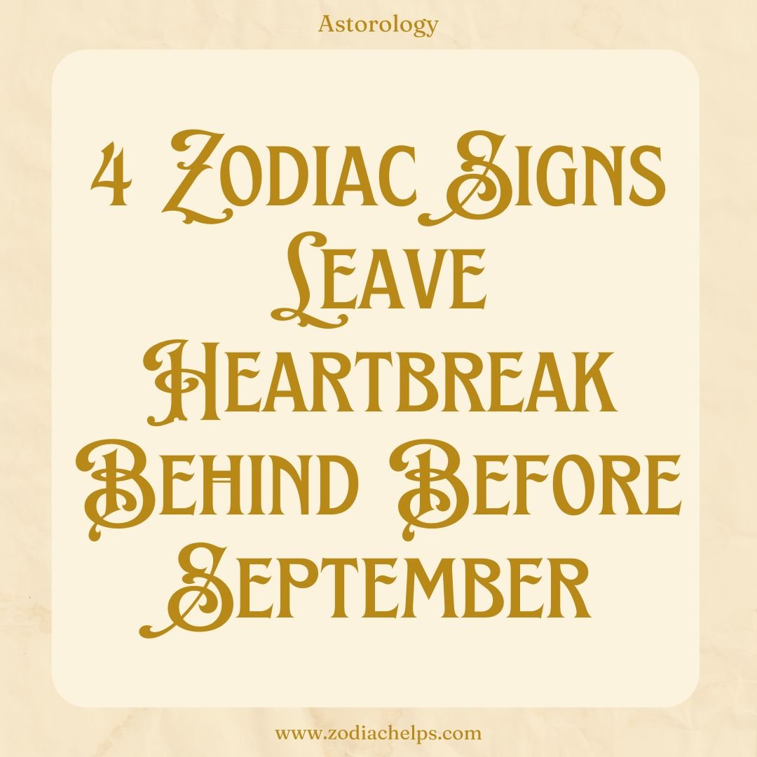4 Zodiac Signs Leave Heartbreak Behind Before September