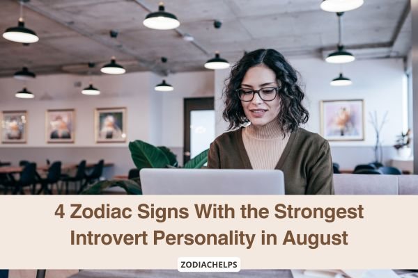 4 Zodiac Signs With the Strongest Introvert Personality in August