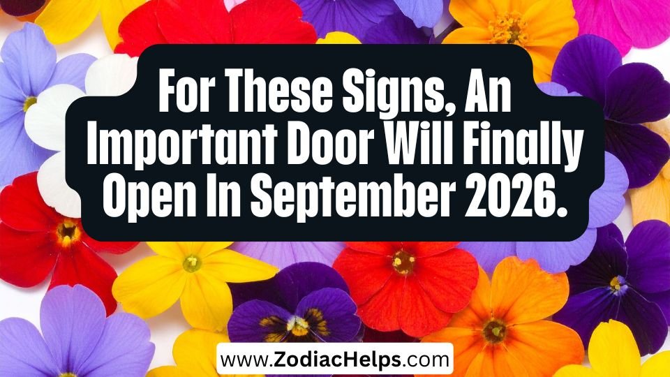 For These Signs, An Important Door Will Finally Open In September 2026.