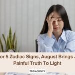 For 5 Zodiac Signs, August Brings A Painful Truth To Light