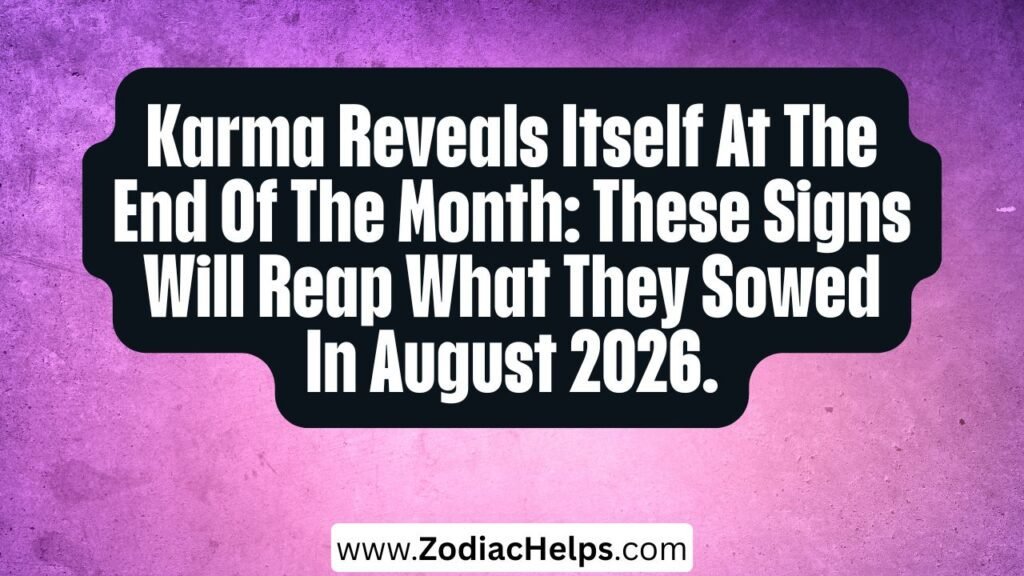 Karma Reveals Itself At The End Of The Month: These Signs Will Reap What They Sowed In August 2026.