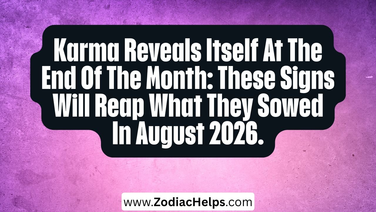 Karma Reveals Itself At The End Of The Month: These Signs Will Reap What They Sowed In August 2026.
