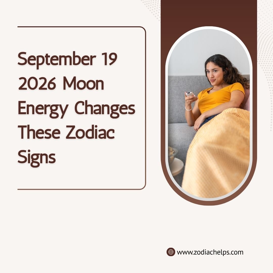 September 19 2026 Moon Energy Changes These Zodiac Signs