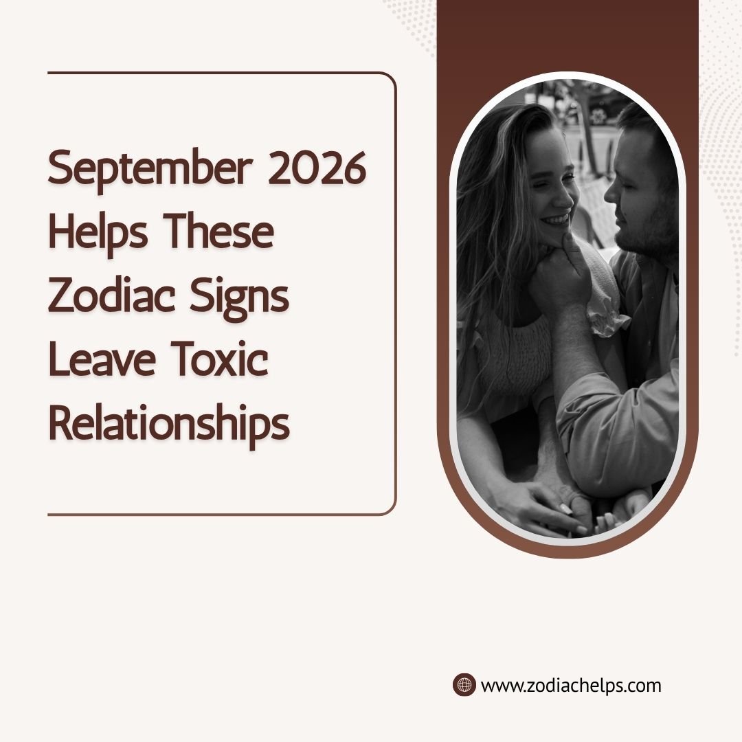 September 2026 Helps These Zodiac Signs Leave Toxic Relationships