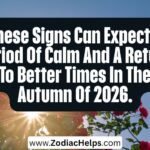 These Signs Can Expect A Period Of Calm And A Return To Better Times In The Autumn Of 2026.