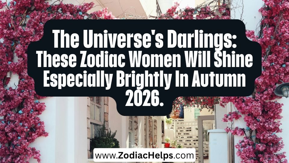 The Universe's Darlings: These Zodiac Women Will Shine Especially Brightly In Autumn 2026.